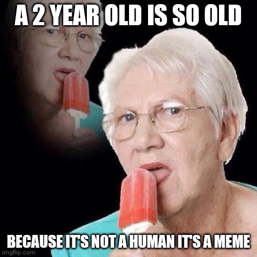 Drztdxrgtffcfdttccgh fhf dfg hvg ycfctdctbfcggc fdf t | A 2 YEAR OLD IS SO OLD; BECAUSE IT'S NOT A HUMAN IT'S A MEME | image tagged in old lady licking popsicle,hold up,wait what | made w/ Imgflip meme maker