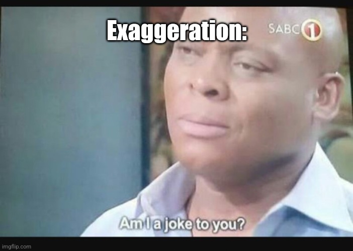 Exaggeration: | image tagged in am i a joke to you | made w/ Imgflip meme maker