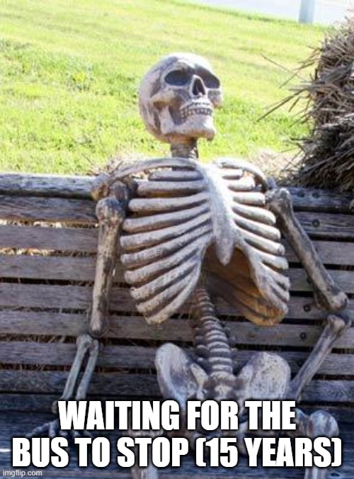 Waiting Skeleton | WAITING FOR THE BUS TO STOP (15 YEARS) | image tagged in memes,waiting skeleton | made w/ Imgflip meme maker