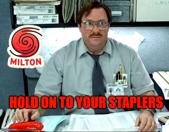 Hurricane Milton | HOLD ON TO YOUR STAPLERS | image tagged in milton office space,hurricane humor,meanwhile in florida | made w/ Imgflip meme maker