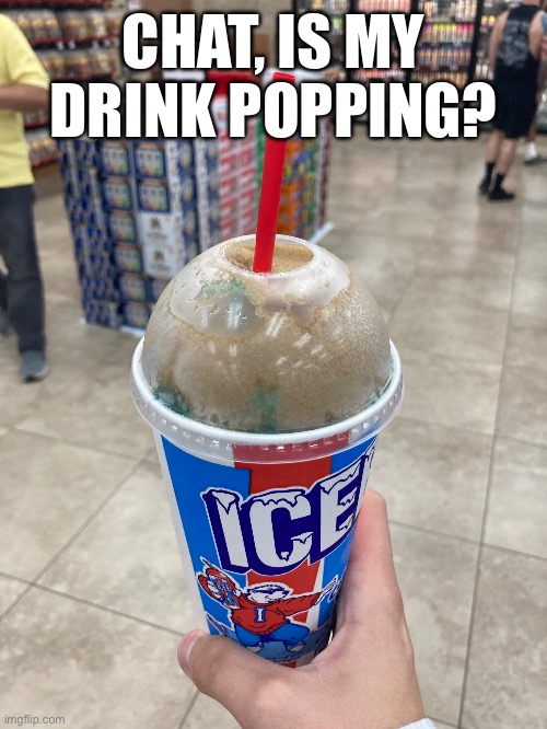 CHAT, IS MY DRINK POPPING? | made w/ Imgflip meme maker