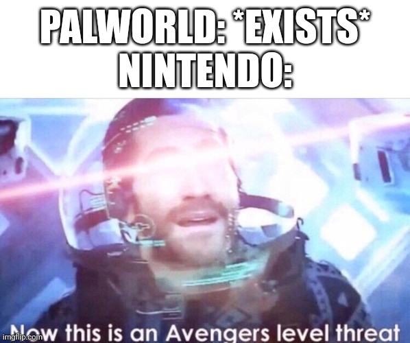 Pointless | PALWORLD: *EXISTS*
NINTENDO: | image tagged in now this is an avengers level threat,pokemon,palworld | made w/ Imgflip meme maker