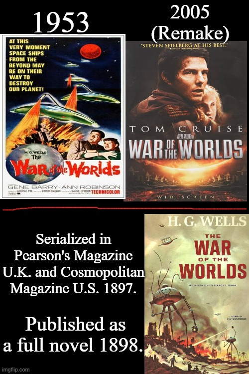 War Of The Worlds | 2005
(Remake); 1953; Serialized in Pearson's Magazine U.K. and Cosmopolitan Magazine U.S. 1897. Published as a full novel 1898. | image tagged in war of the worlds,h g wells,gene barry,tom cruise,scifi horror memes,google images | made w/ Imgflip meme maker