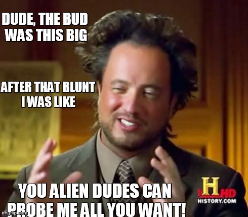 Ancient Aliens Meme | DUDE, THE BUD WAS THIS BIG YOU ALIEN DUDES CAN PROBE ME ALL YOU WANT! AFTER THAT BLUNT I WAS LIKE | image tagged in memes,ancient aliens | made w/ Imgflip meme maker