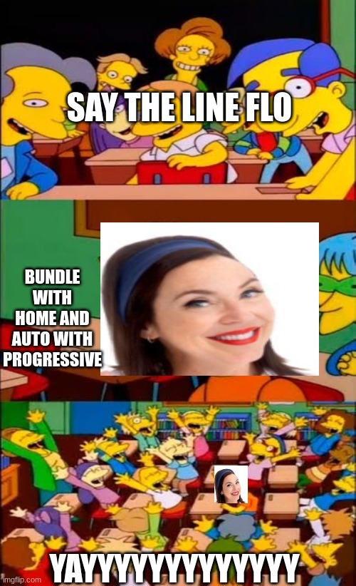 say the line bart! simpsons | SAY THE LINE FLO; BUNDLE WITH HOME AND AUTO WITH PROGRESSIVE; YAYYYYYYYYYYYYY | image tagged in say the line bart simpsons | made w/ Imgflip meme maker