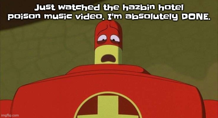 Like wtf was that | Just watched the hazbin hotel poison music video. I'm absolutely DONE. | image tagged in drixsturbed | made w/ Imgflip meme maker