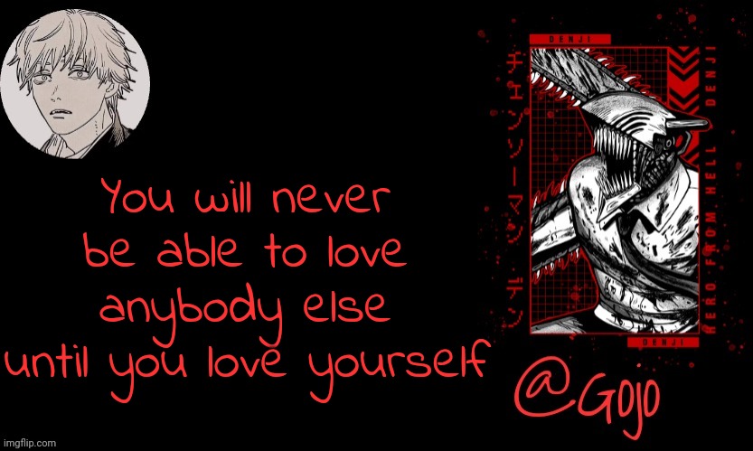 You cannot change my mind so don't try it | You will never be able to love anybody else until you love yourself | image tagged in gojo announcement template v6 | made w/ Imgflip meme maker