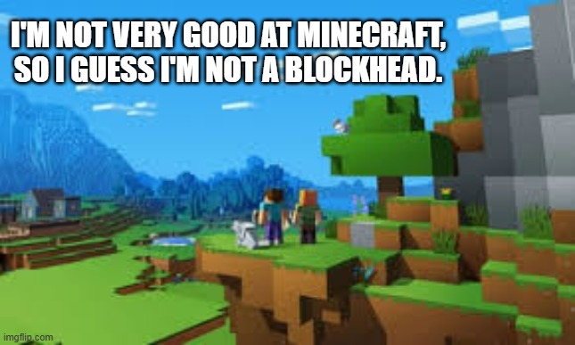 memes by Brad - I'm not good at Minecraft so I'm not a blockhead | I'M NOT VERY GOOD AT MINECRAFT, SO I GUESS I'M NOT A BLOCKHEAD. | image tagged in funny,gaming,minecraft,video games,computer,humor | made w/ Imgflip meme maker