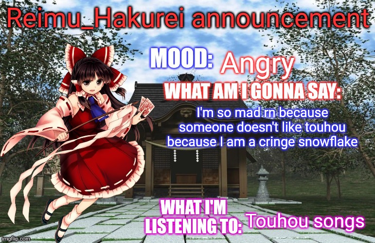 Reimu_Hakurei Announcement | Angry; I'm so mad rn because someone doesn't like touhou because I am a cringe snowflake; Touhou songs | image tagged in reimu_hakurei announcement | made w/ Imgflip meme maker