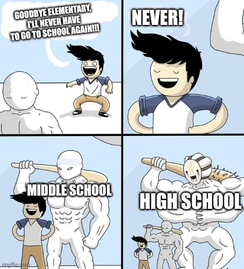 Goodbye High School Blank | GOODBYE ELEMENTARY, I'LL NEVER HAVE TO GO TO SCHOOL AGAIN!!! NEVER! MIDDLE SCHOOL; HIGH SCHOOL | image tagged in goodbye high school blank | made w/ Imgflip meme maker