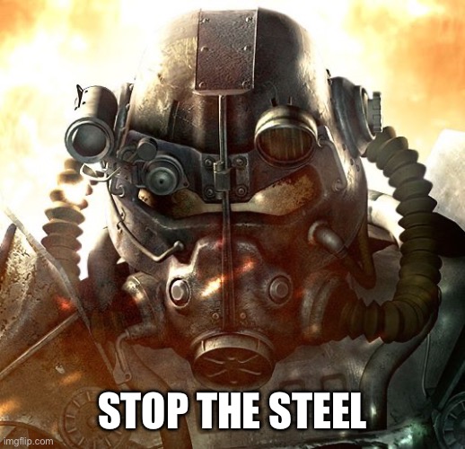 Brotherhood of Steel | STOP THE STEEL | image tagged in brotherhood of steel | made w/ Imgflip meme maker