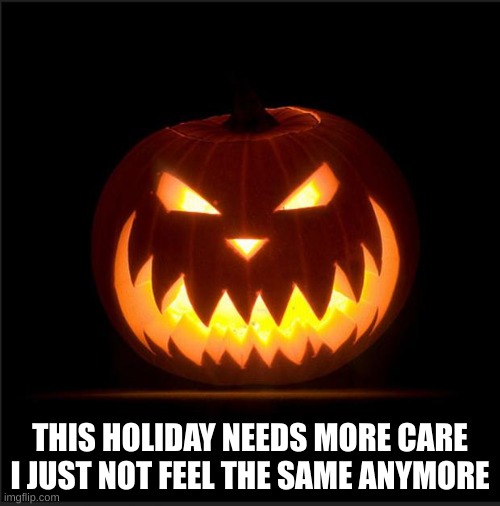 yea | THIS HOLIDAY NEEDS MORE CARE I JUST NOT FEEL THE SAME ANYMORE | image tagged in halloween | made w/ Imgflip meme maker