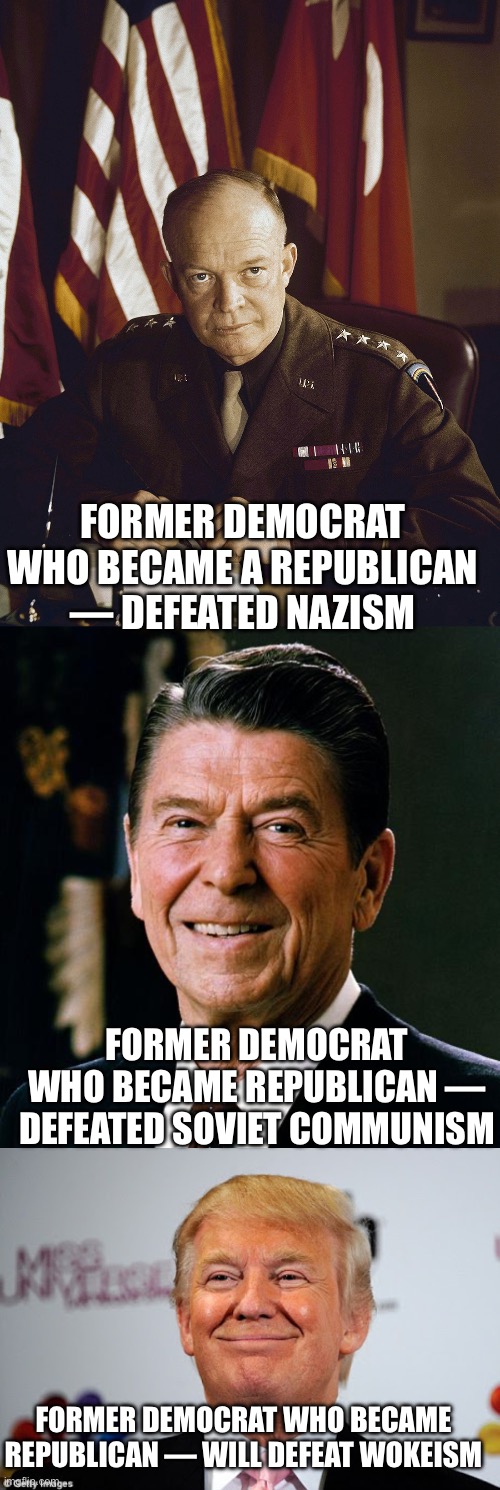 FORMER DEMOCRAT WHO BECAME A REPUBLICAN — DEFEATED NAZISM; FORMER DEMOCRAT WHO BECAME REPUBLICAN — DEFEATED SOVIET COMMUNISM; FORMER DEMOCRAT WHO BECAME REPUBLICAN — WILL DEFEAT WOKEISM | image tagged in eisenhower,ronald reagan face,donald trump approves | made w/ Imgflip meme maker