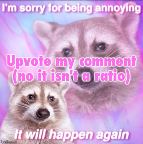 sorry for being annoying | Upvote my comment (no it isn't a ratio) | image tagged in sorry for being annoying | made w/ Imgflip meme maker