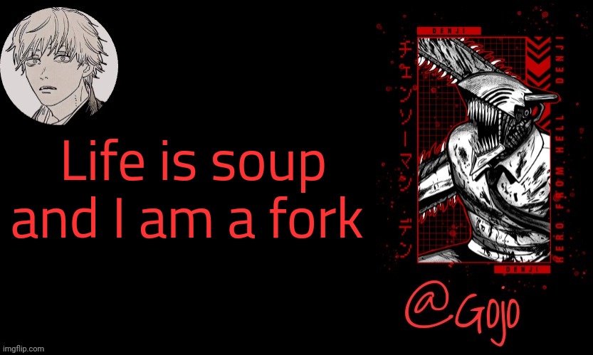 One of my favourite quote of all time | Life is soup and I am a fork | image tagged in gojo announcement template v6 | made w/ Imgflip meme maker