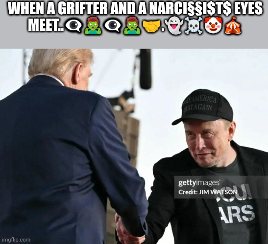 Trump-Musk | WHEN A GRIFTER AND A NARCI§§I$T$ EYES MEET..👁️‍🗨️🧟‍♂️👁️‍🗨️🧟‍♂️🤝.👻☠️🤡🎪 | image tagged in trump,elon musk | made w/ Imgflip meme maker