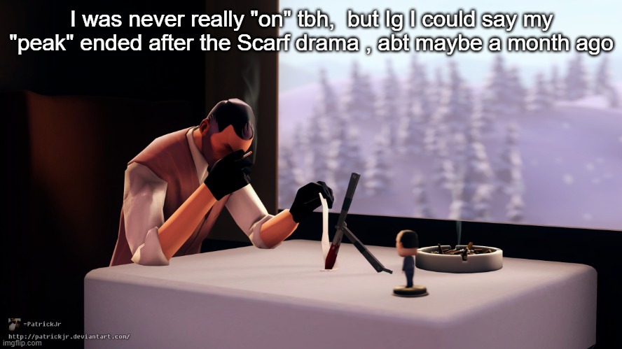 TF2 Spy | I was never really "on" tbh,  but Ig I could say my "peak" ended after the Scarf drama , abt maybe a month ago | image tagged in tf2 spy | made w/ Imgflip meme maker