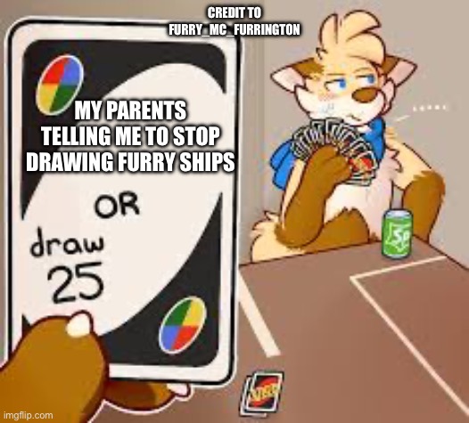 Furry uno | CREDIT TO FURRY_MC_FURRINGTON; MY PARENTS TELLING ME TO STOP DRAWING FURRY SHIPS | image tagged in furry or draw 25 | made w/ Imgflip meme maker