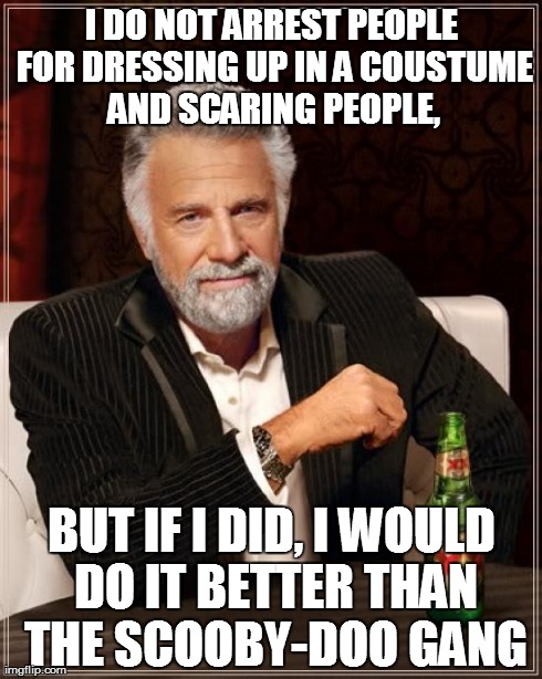 The Most Interesting Man In The World | I DO NOT ARREST PEOPLE FOR DRESSING UP IN A COUSTUME AND SCARING PEOPLE, BUT IF I DID, I WOULD DO IT BETTER THAN THE SCOOBY-DOO GANG | image tagged in memes,the most interesting man in the world | made w/ Imgflip meme maker