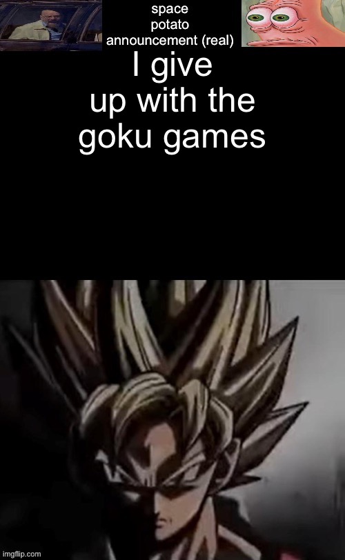 Joever | I give up with the goku games | image tagged in space potato template fixed | made w/ Imgflip meme maker