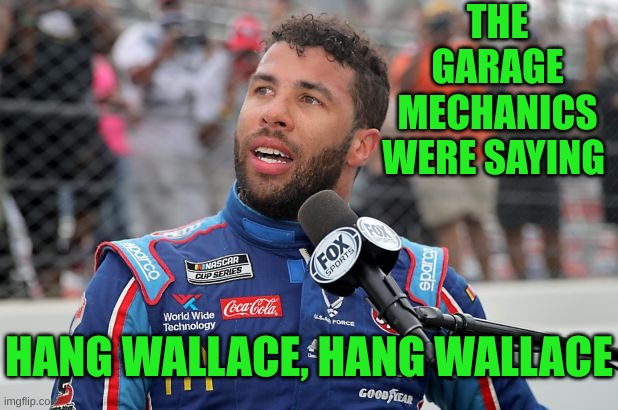 Bubba Wallace | THE GARAGE MECHANICS WERE SAYING HANG WALLACE, HANG WALLACE | image tagged in bubba wallace | made w/ Imgflip meme maker