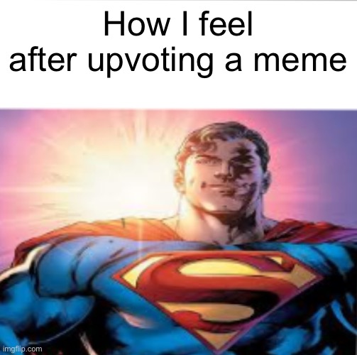 meme | How I feel after upvoting a meme | image tagged in superman starman meme,memes,legalize weed | made w/ Imgflip meme maker