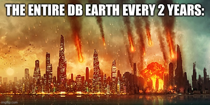 Apocalypse  | THE ENTIRE DB EARTH EVERY 2 YEARS: | image tagged in apocalypse | made w/ Imgflip meme maker