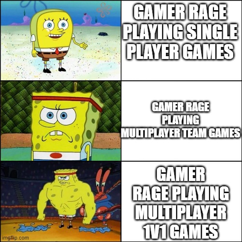 gamer rage | GAMER RAGE PLAYING SINGLE PLAYER GAMES; GAMER RAGE PLAYING MULTIPLAYER TEAM GAMES; GAMER RAGE PLAYING MULTIPLAYER 1V1 GAMES | image tagged in increasingly buffed spongebob | made w/ Imgflip meme maker