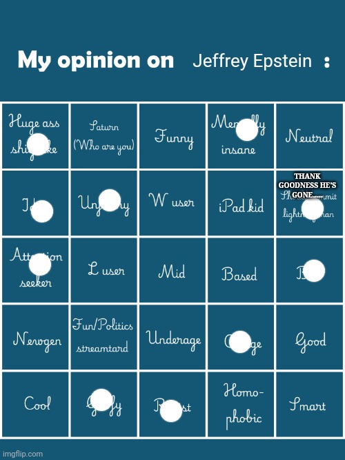 Jeffrey Epstein | Jeffrey Epstein; THANK GOODNESS HE'S GONE..... | image tagged in my opinion on user bingo fries/gelatin's version,jeffrey epstein | made w/ Imgflip meme maker