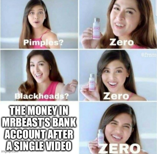 Please but like why | THE MONEY IN MRBEAST’S BANK ACCOUNT AFTER A SINGLE VIDEO | image tagged in pimples zero | made w/ Imgflip meme maker