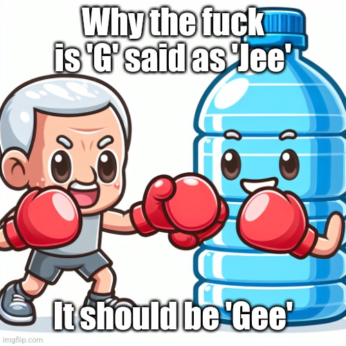 Water Bottle boxing with Joe Biden | Why the fuck is 'G' said as 'Jee'; It should be 'Gee' | image tagged in water bottle boxing with joe biden | made w/ Imgflip meme maker