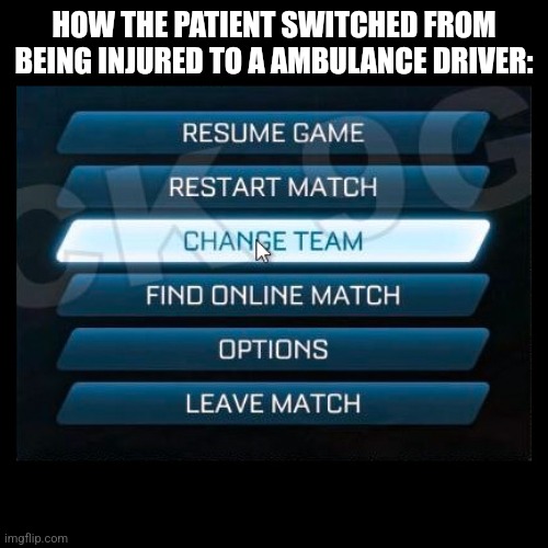 Change teams rocket league | HOW THE PATIENT SWITCHED FROM BEING INJURED TO A AMBULANCE DRIVER: | image tagged in change teams rocket league | made w/ Imgflip meme maker