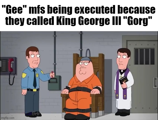 "Gee" mfs being executed because they called King George III "Gorg" | made w/ Imgflip meme maker