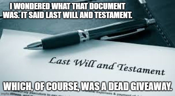memes by Brad - The Last Will and Testament is a dead give away - humor | I WONDERED WHAT THAT DOCUMENT WAS. IT SAID LAST WILL AND TESTAMENT. WHICH, OF COURSE, WAS A DEAD GIVEAWAY. | image tagged in funny,fun,play on words,humor,funny meme | made w/ Imgflip meme maker
