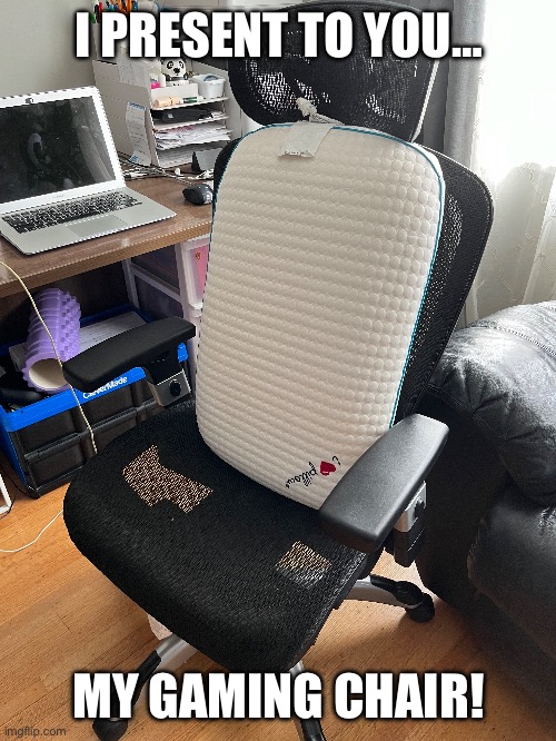 Gaeming Chiar | I PRESENT TO YOU…; MY GAMING CHAIR! | image tagged in gaming chair,mom can we have | made w/ Imgflip meme maker