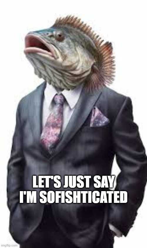 memes by Brad - The fish was well dressed. You might say he is sofishticated. | LET'S JUST SAY I'M SOFISHTICATED | image tagged in funny,fun,fish,play on words,humor,tuxedo | made w/ Imgflip meme maker