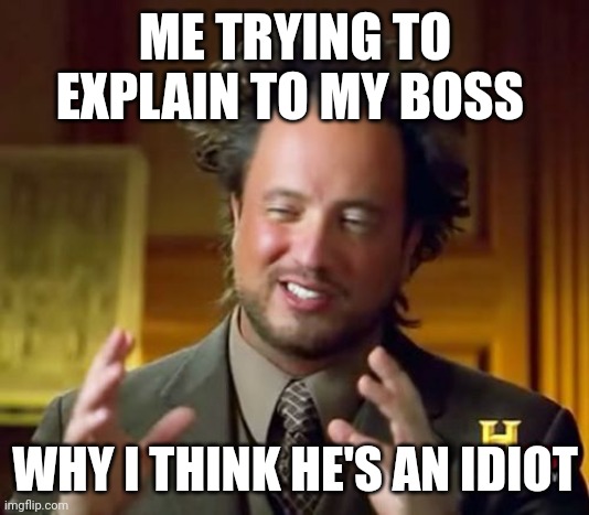 Boss | ME TRYING TO EXPLAIN TO MY BOSS; WHY I THINK HE'S AN IDIOT | image tagged in memes,ancient aliens,funny memes | made w/ Imgflip meme maker