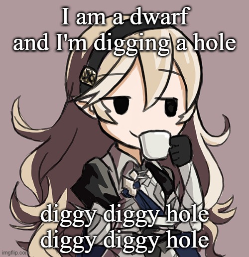 Corrin sipping tea | I am a dwarf and I'm digging a hole; diggy diggy hole
diggy diggy hole | image tagged in corrin sipping tea | made w/ Imgflip meme maker
