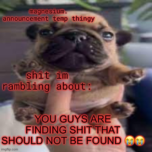 I’m literally gonna shit myself | YOU GUYS ARE FINDING SHIT THAT SHOULD NOT BE FOUND 😭😭 | image tagged in pug temp | made w/ Imgflip meme maker