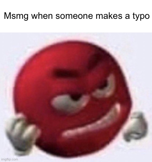 . | Msmg when someone makes a typo | image tagged in angry red emoji | made w/ Imgflip meme maker