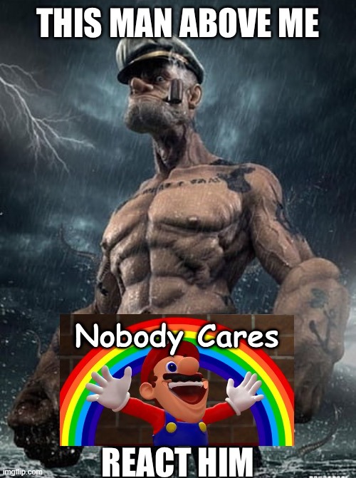 This Man above Me Nobody Cares React Him | image tagged in this man above me nobody cares react him | made w/ Imgflip meme maker