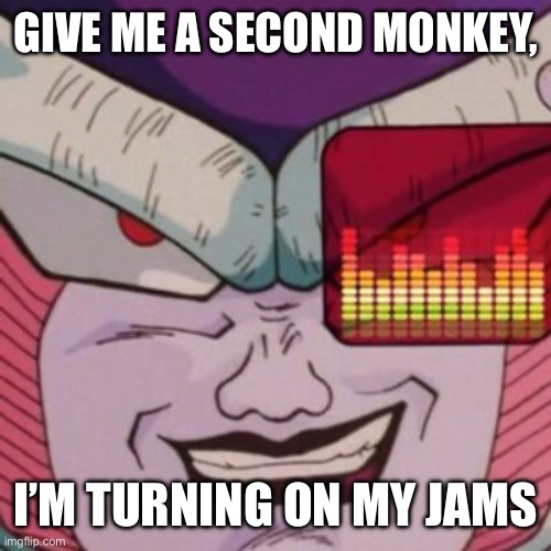 This would totally be me if I was Frieza | GIVE ME A SECOND MONKEY, I’M TURNING ON MY JAMS | image tagged in frieza frieza frieza | made w/ Imgflip meme maker