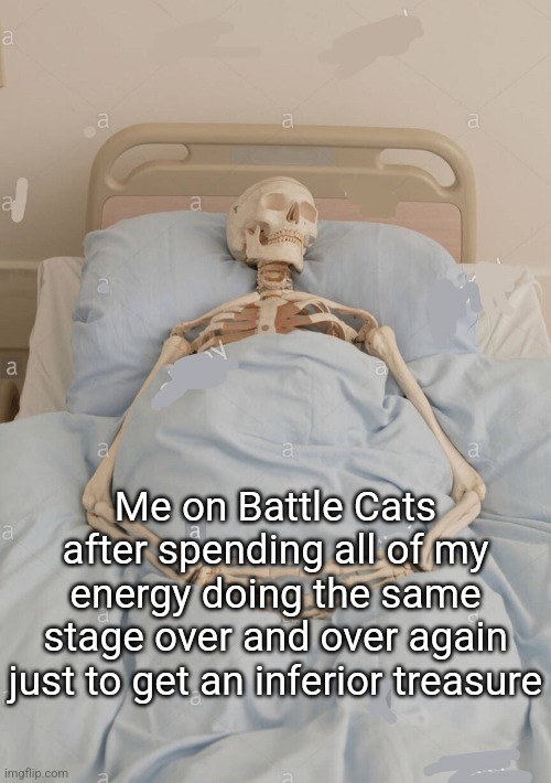 Skeleton in bed | Me on Battle Cats after spending all of my energy doing the same stage over and over again just to get an inferior treasure | image tagged in skeleton in bed | made w/ Imgflip meme maker