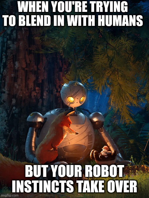 Wild Robot | WHEN YOU'RE TRYING TO BLEND IN WITH HUMANS; BUT YOUR ROBOT INSTINCTS TAKE OVER | image tagged in wild robot | made w/ Imgflip meme maker