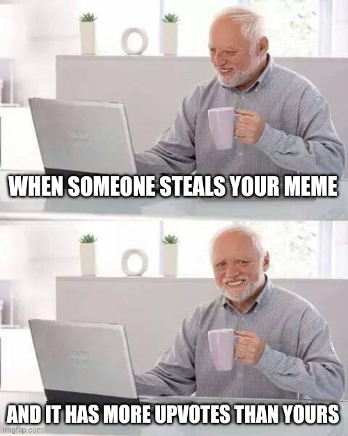 Hide the Pain Harold Meme | WHEN SOMEONE STEALS YOUR MEME AND IT HAS MORE UPVOTES THAN YOURS | image tagged in memes,hide the pain harold | made w/ Imgflip meme maker