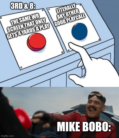 Robotnik Button | 3RD & 8:; LITERALLY ANY OTHER GOOD PLAYCALL; THE SAME WR SCREEN THAT ONLY GETS 4 YARDS A PLAY; MIKE BOBO: | image tagged in robotnik button | made w/ Imgflip meme maker