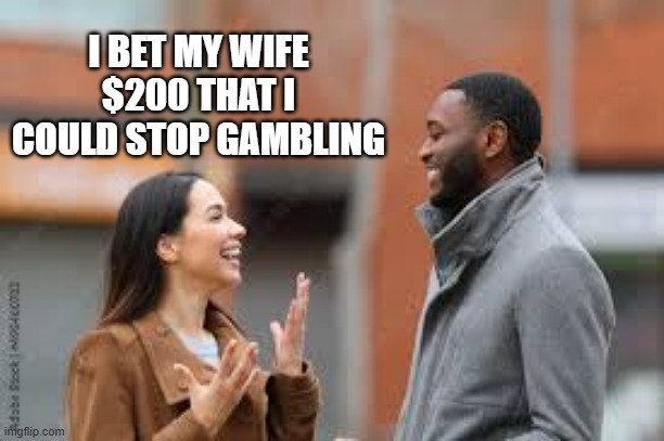 memes by Brad - I bet my wife $200 that I could quit gambling | I BET MY WIFE $200 THAT I COULD STOP GAMBLING | image tagged in funny,sports,gambling,funny meme,bet,humor | made w/ Imgflip meme maker