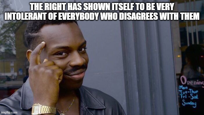 Well they have.... | THE RIGHT HAS SHOWN ITSELF TO BE VERY INTOLERANT OF EVERYBODY WHO DISAGREES WITH THEM | image tagged in memes,roll safe think about it,right,intolerant,intolerance,the right | made w/ Imgflip meme maker