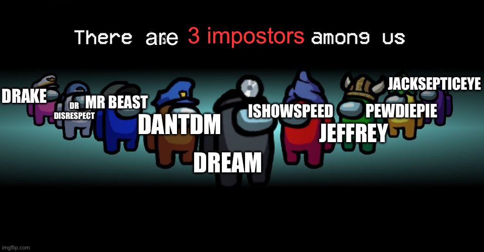 among us but pedophiles | are; 3 impostors; JACKSEPTICEYE; DRAKE; MR BEAST; ISHOWSPEED; PEWDIEPIE; DR DISRESPECT; DANTDM; JEFFREY; DREAM | image tagged in there is one impostor among us | made w/ Imgflip meme maker