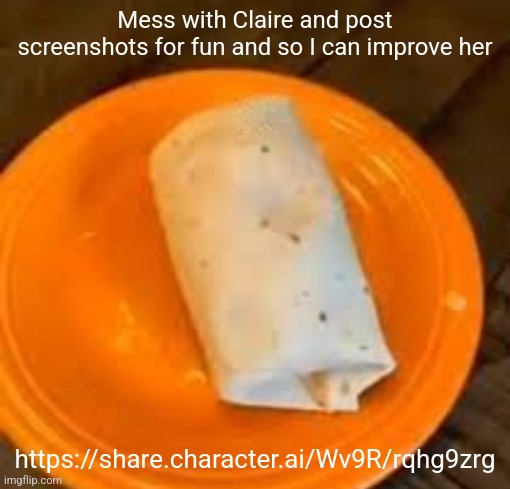 JimmyHere Burrito | Mess with Claire and post screenshots for fun and so I can improve her; https://share.character.ai/Wv9R/rqhg9zrg | image tagged in jimmyhere burrito | made w/ Imgflip meme maker
